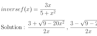 The inverse of f(x)=(3x)/(5+x^2) is (3+sqrt(9-20x^2))/(2x),(3-sqrt(9-20x^2))/(2x)